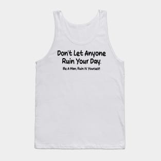 don't let anyone ruin your day be a man ruin it yourself Tank Top